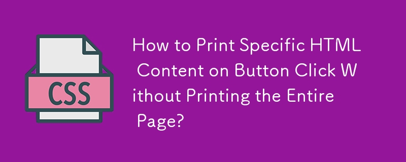 How to Print Specific HTML Content on Button Click Without Printing the Entire Page? 
