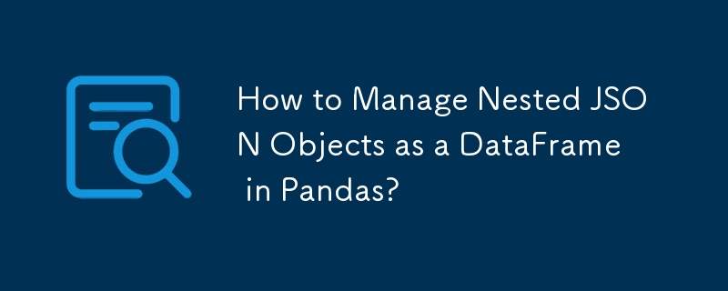 How to Manage Nested JSON Objects as a DataFrame in Pandas?