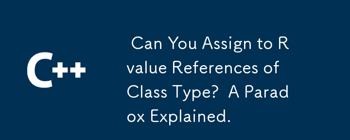  Can You Assign to Rvalue References of Class Type?  A Paradox Explained. 
