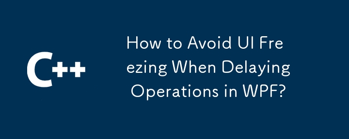 How to Avoid UI Freezing When Delaying Operations in WPF? 
