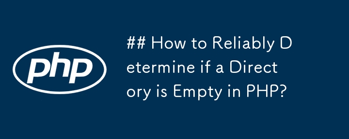 ## How to Reliably Determine if a Directory is Empty in PHP? 
