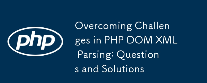 Overcoming Challenges in PHP DOM XML Parsing: Questions and Solutions