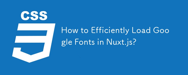 How to Efficiently Load Google Fonts in Nuxt.js? 
