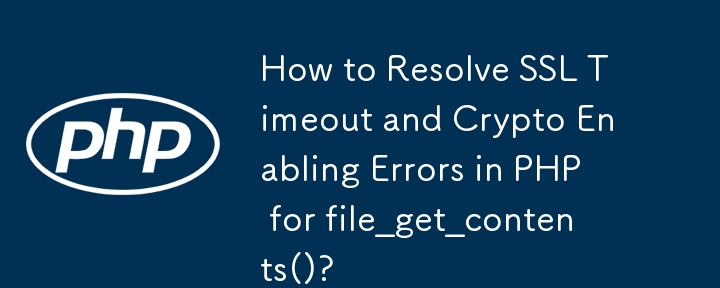 How to Resolve SSL Timeout and Crypto Enabling Errors in PHP for file_get_contents()?