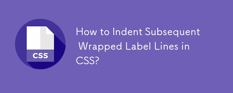 How to Indent Subsequent Wrapped Label Lines in CSS?