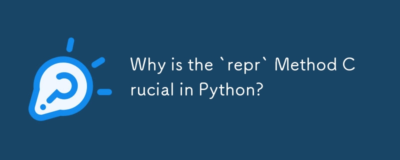 Why is the `repr` Method Crucial in Python? 
