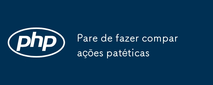 Pare de fazer comparações patéticas