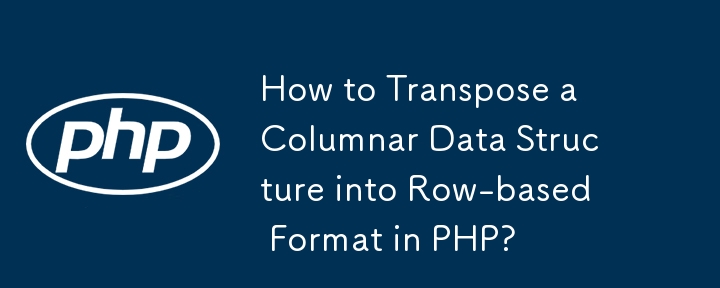 How to Transpose a Columnar Data Structure into Row-based Format in PHP? 
