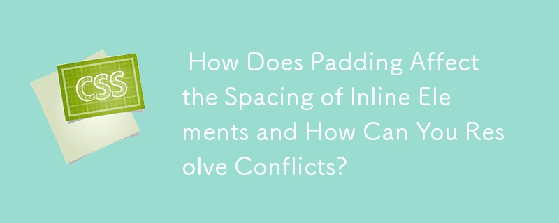  How Does Padding Affect the Spacing of Inline Elements and How Can You Resolve Conflicts? 
