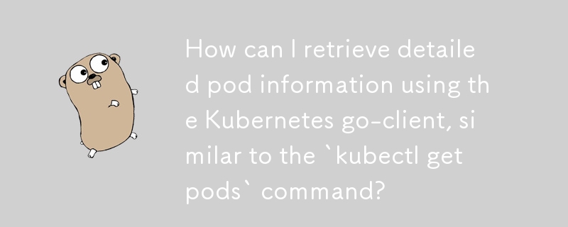 How can I retrieve detailed pod information using the Kubernetes go-client, similar to the `kubectl get pods` command? 
