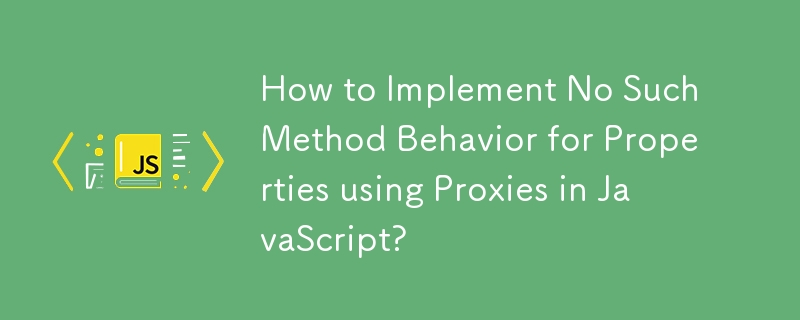 How to Implement No Such Method Behavior for Properties using Proxies in JavaScript?