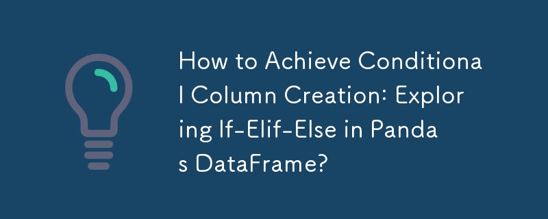 How to Achieve Conditional Column Creation: Exploring If-Elif-Else in Pandas DataFrame?