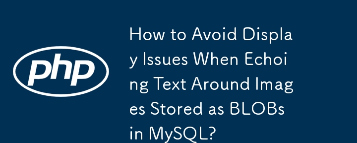 How to Avoid Display Issues When Echoing Text Around Images Stored as BLOBs in MySQL?