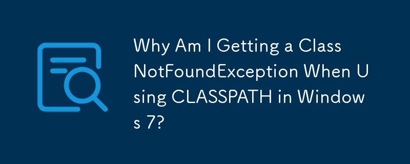 Why Am I Getting a ClassNotFoundException When Using CLASSPATH in Windows 7? 
