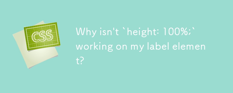 Why isn\'t `height: 100%;` working on my label element? 
