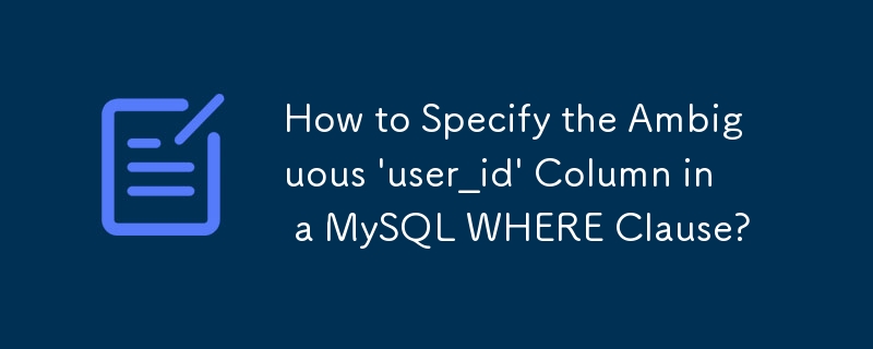 How to Specify the Ambiguous \'user_id\' Column in a MySQL WHERE Clause?