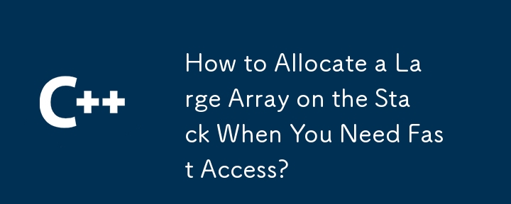 How to Allocate a Large Array on the Stack When You Need Fast Access? 
