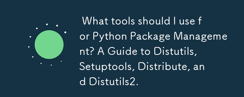  What tools should I use for Python Package Management? A Guide to Distutils, Setuptools, Distribute, and Distutils2. 
