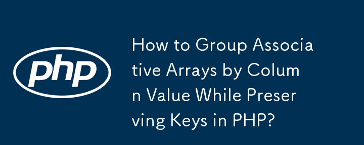 How to Group Associative Arrays by Column Value While Preserving Keys in PHP? 
