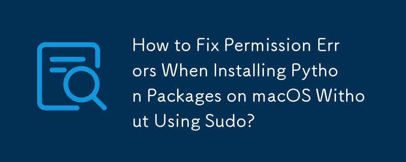 How to Fix Permission Errors When Installing Python Packages on macOS Without Using Sudo? 
