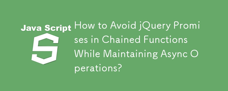 How to Avoid jQuery Promises in Chained Functions While Maintaining Async Operations? 
