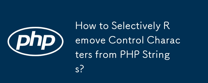 How to Selectively Remove Control Characters from PHP Strings? 
