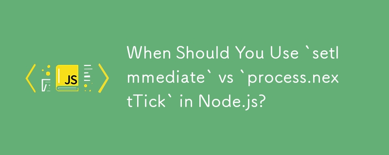 When Should You Use `setImmediate` vs `process.nextTick` in Node.js? 
