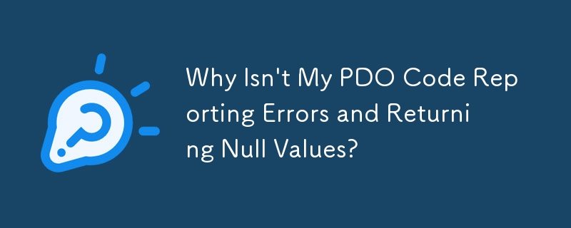 Why Isn\'t My PDO Code Reporting Errors and Returning Null Values? 
