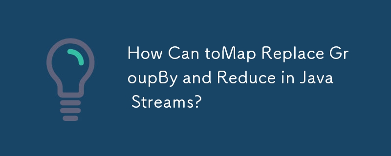 How Can toMap Replace GroupBy and Reduce in Java Streams?