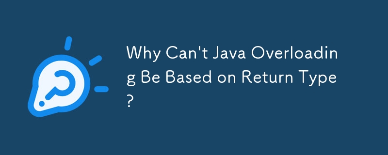 Why Can\'t Java Overloading Be Based on Return Type? 
