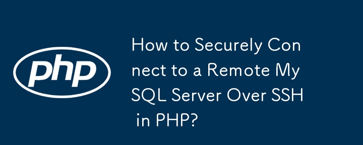 How to Securely Connect to a Remote MySQL Server Over SSH in PHP?