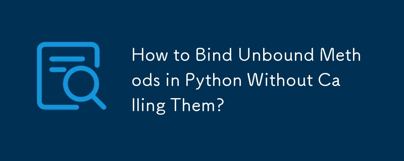 How to Bind Unbound Methods in Python Without Calling Them? 
