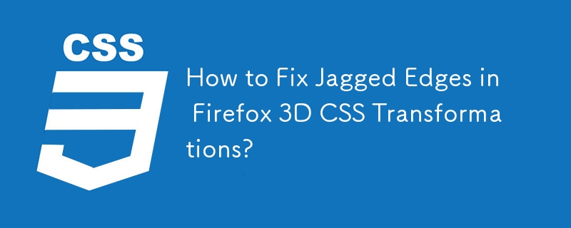 How to Fix Jagged Edges in Firefox 3D CSS Transformations? 
