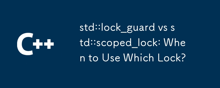 std::lock_guard vs std::scoped_lock: When to Use Which Lock? 
