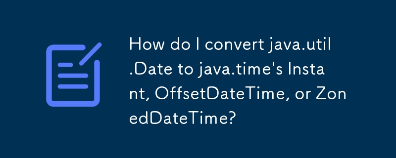 How do I convert java.util.Date to java.time\'s Instant, OffsetDateTime, or ZonedDateTime? 
