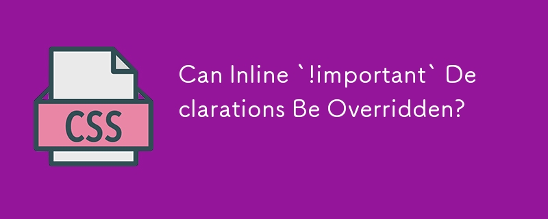 Can Inline `!important` Declarations Be Overridden? 
