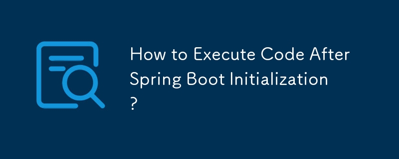 How to Execute Code After Spring Boot Initialization? 
