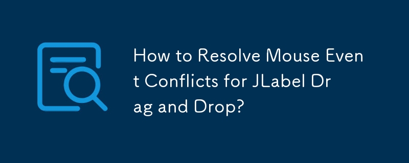 How to Resolve Mouse Event Conflicts for JLabel Drag and Drop?