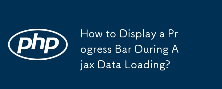 How to Display a Progress Bar During Ajax Data Loading?