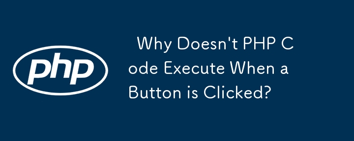   Why Doesn\'t PHP Code Execute When a Button is Clicked? 
