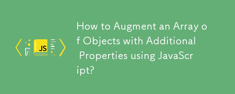 How to Augment an Array of Objects with Additional Properties using JavaScript?