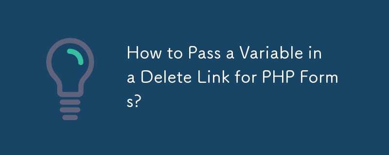 How to Pass a Variable in a Delete Link for PHP Forms? 
