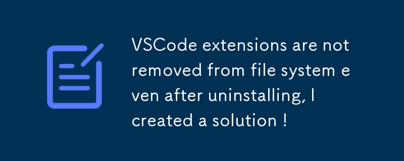 VSCode extensions are not removed from file system even after uninstalling, I created a solution !