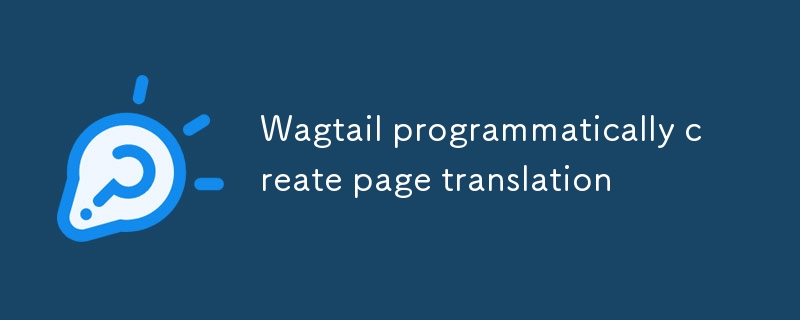 Wagtail programmatically create page translation