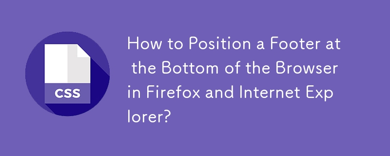 How to Position a Footer at the Bottom of the Browser in Firefox and Internet Explorer? 
