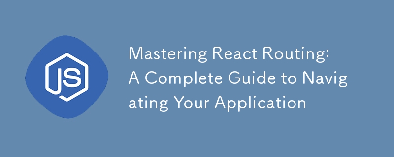 Mastering React Routing: A Complete Guide to Navigating Your Application