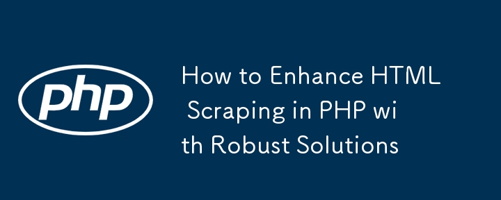 How to Enhance HTML Scraping in PHP with Robust Solutions