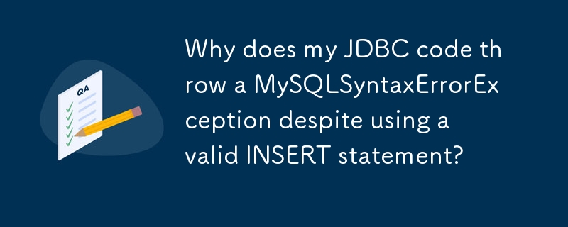 Why does my JDBC code throw a MySQLSyntaxErrorException despite using a valid INSERT statement? 
