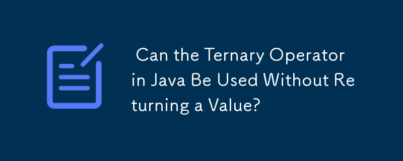  Can the Ternary Operator in Java Be Used Without Returning a Value? 
