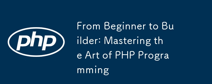 From Beginner to Builder: Mastering the Art of PHP Programming